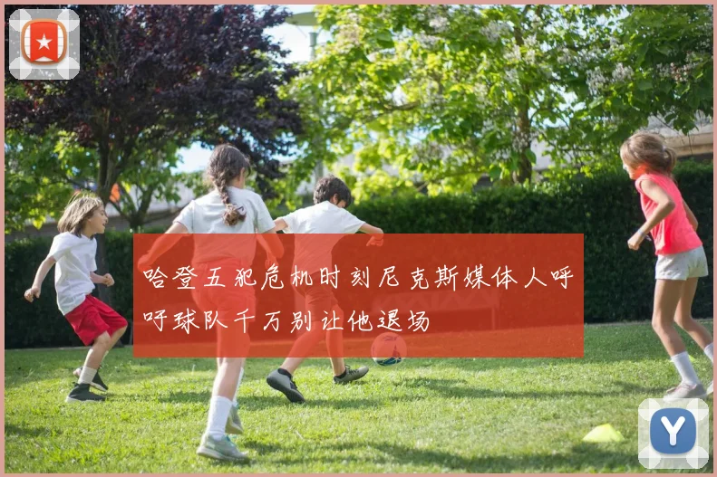 哈登五犯危机时刻尼克斯媒体人呼吁球队千万别让他退场