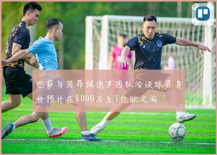 巴萨与若昂佩德罗团队洽谈球员身价预计在8000万至1亿欧之间