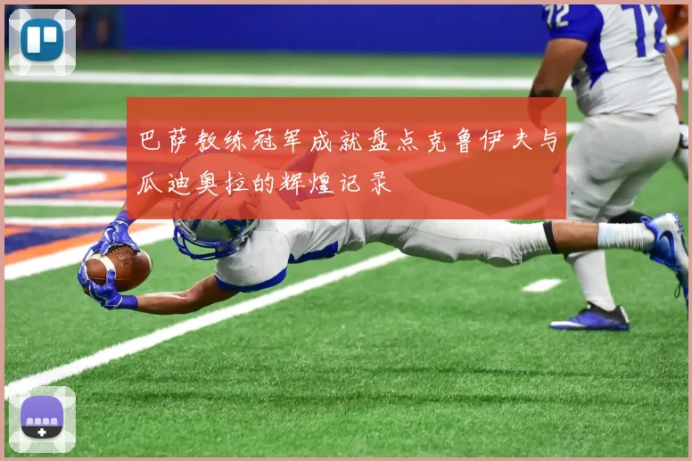 巴萨教练冠军成就盘点克鲁伊夫与瓜迪奥拉的辉煌记录
