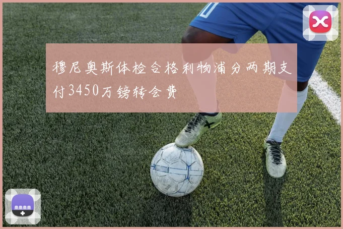 穆尼奥斯体检合格利物浦分两期支付3450万镑转会费
