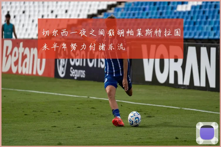 切尔西一夜之间截胡帕莱斯特拉国米半年努力付诸东流