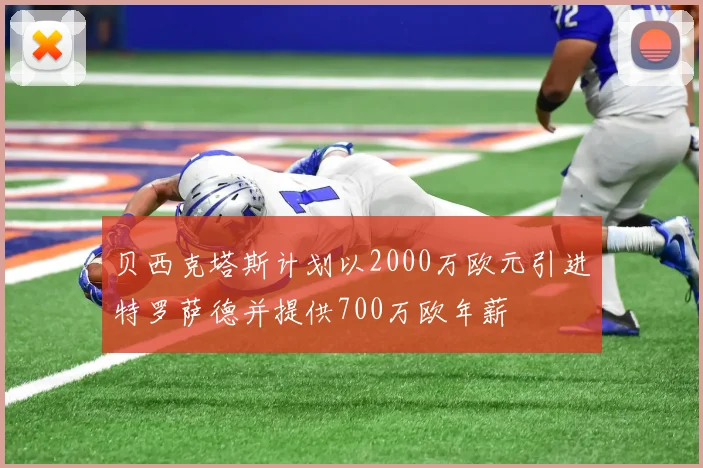 贝西克塔斯计划以2000万欧元引进特罗萨德并提供700万欧年薪