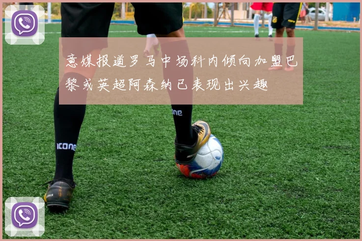 意媒报道罗马中场科内倾向加盟巴黎或英超阿森纳已表现出兴趣