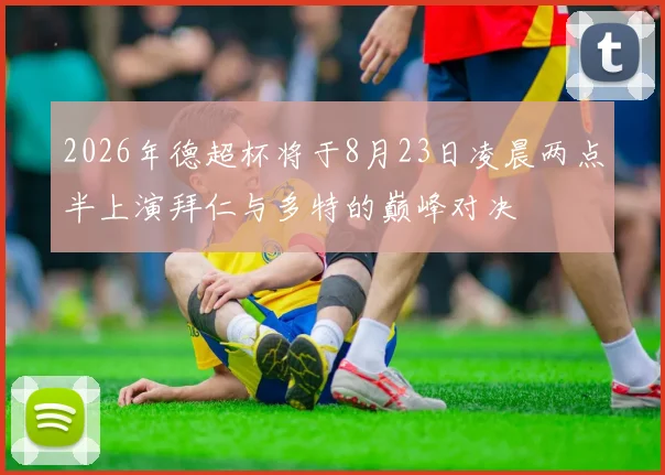 2026年德超杯将于8月23日凌晨两点半上演拜仁与多特的巅峰对决