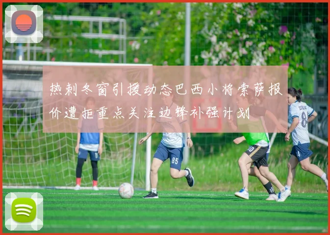 热刺冬窗引援动态巴西小将索萨报价遭拒重点关注边锋补强计划