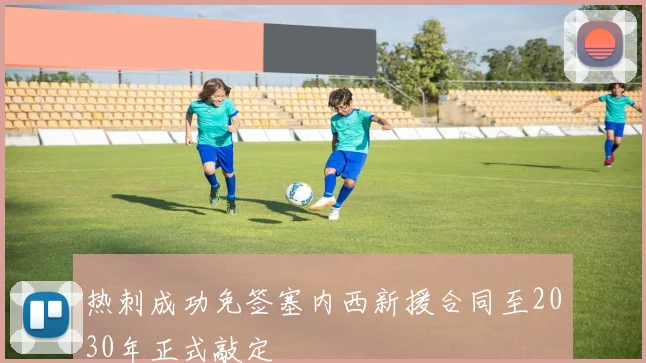 热刺成功免签塞内西新援合同至2030年正式敲定
