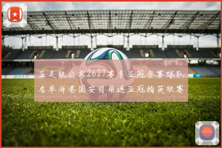 亚足联公布2627赛季亚冠参赛球队名单海港国安将角逐亚冠精英联赛
